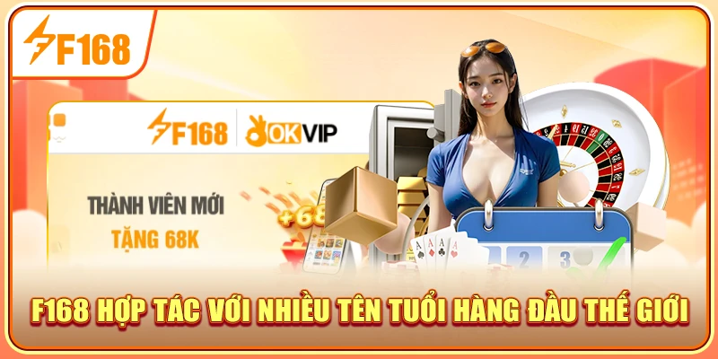 F168 hợp tác với nhiều tên tuổi hàng đầu thế giới