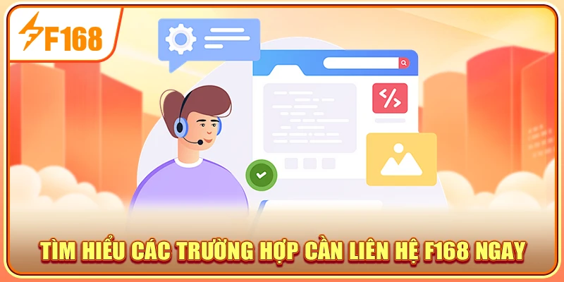 Tìm hiểu các trường hợp cần liên hệ F168 ngay